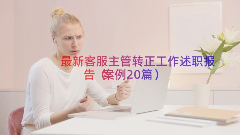 最新客服主管转正工作述职报告（案例20篇）