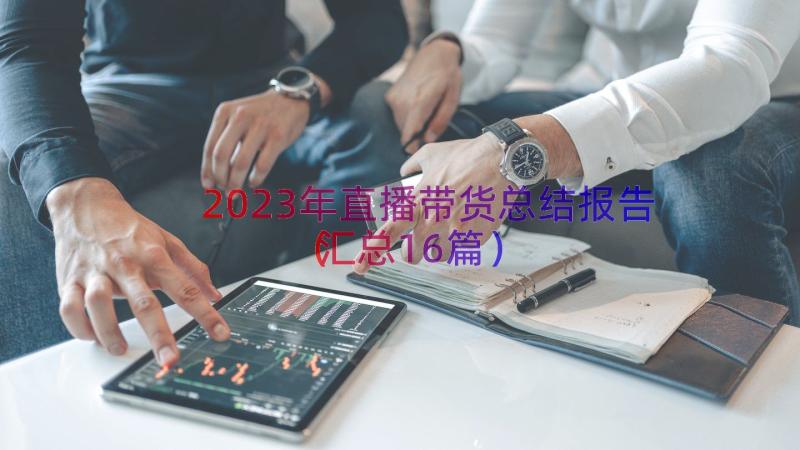 2023年直播带货总结报告（汇总16篇）