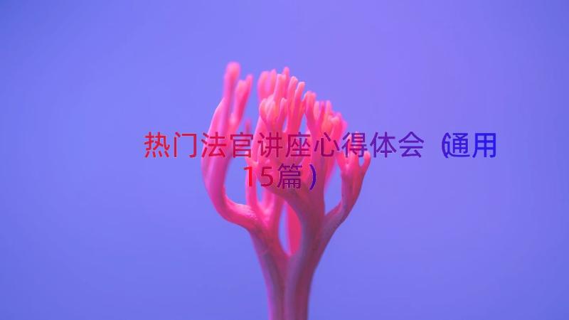 热门法官讲座心得体会（通用15篇）