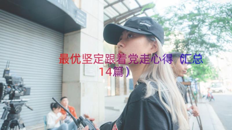 最优坚定跟着党走心得（汇总14篇）