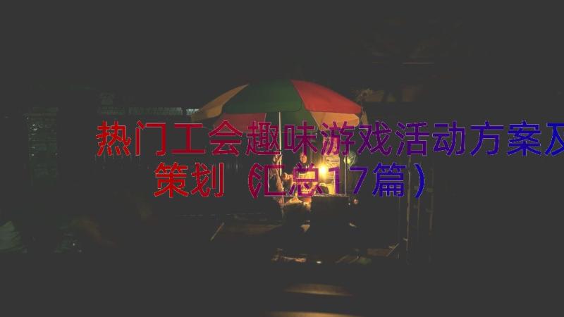 热门工会趣味游戏活动方案及策划（汇总17篇）