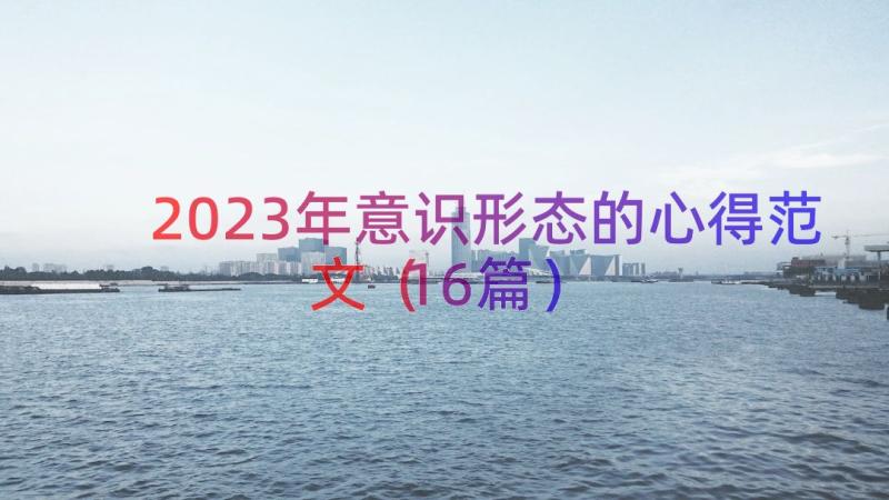 2023年意识形态的心得范文（16篇）