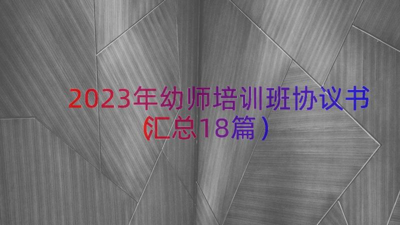 2023年幼师培训班协议书（汇总18篇）