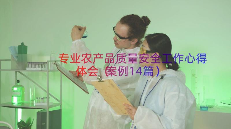 专业农产品质量安全工作心得体会（案例14篇）