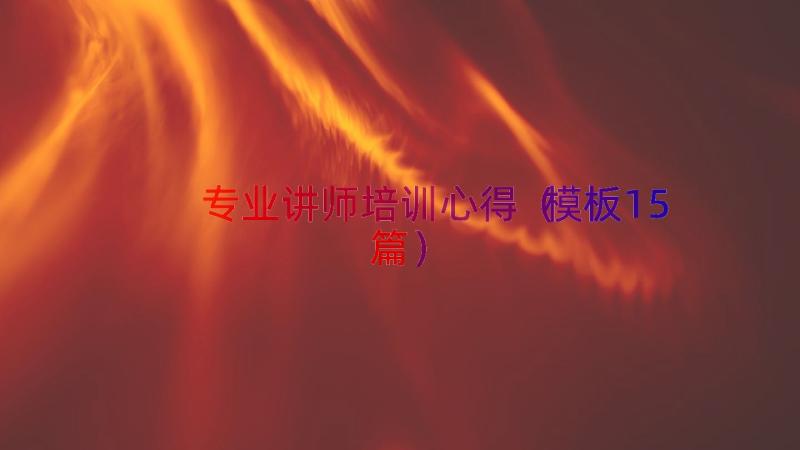 专业讲师培训心得（模板15篇）