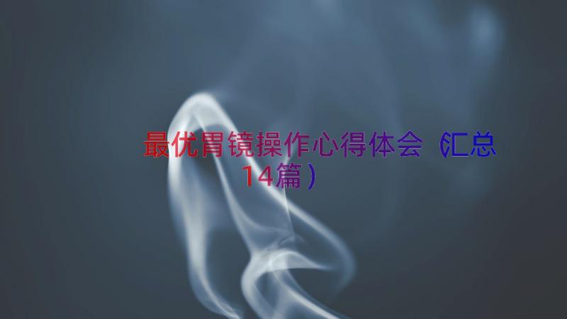 最优胃镜操作心得体会（汇总14篇）