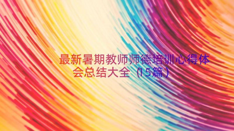 最新暑期教师师德培训心得体会总结大全（15篇）