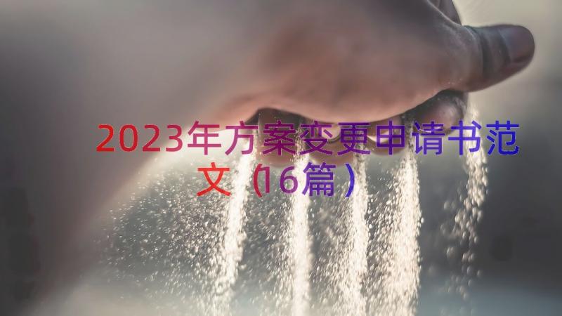 2023年方案变更申请书范文（16篇）