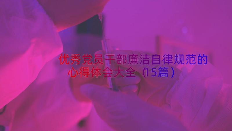 优秀党员干部廉洁自律规范的心得体会大全（15篇）