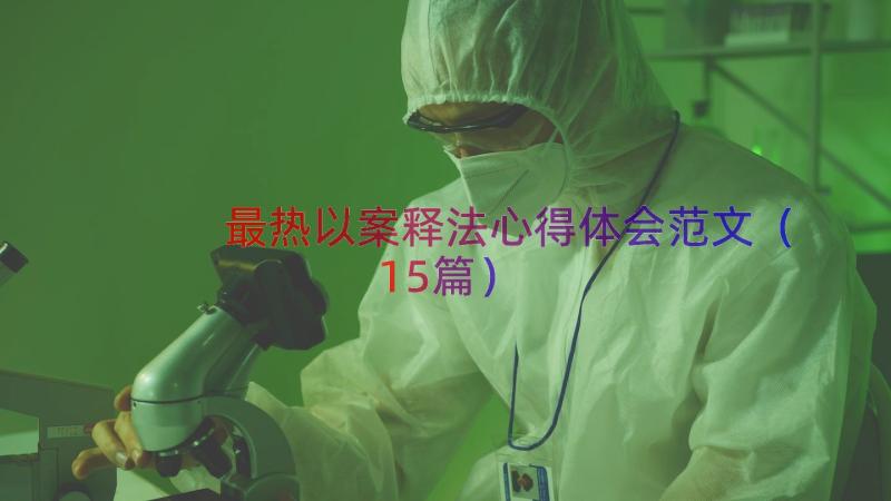 最热以案释法心得体会范文（15篇）