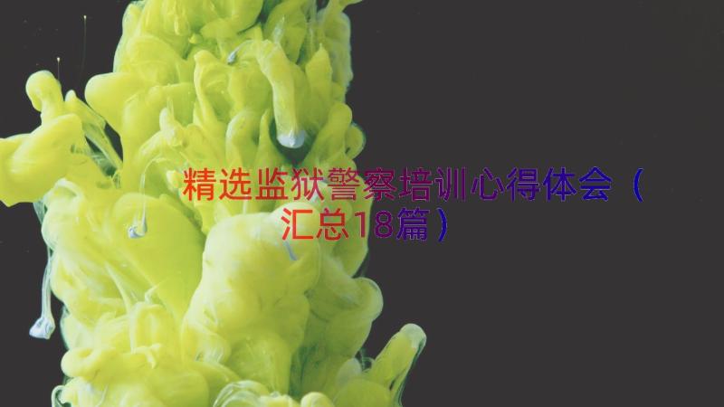 精选监狱警察培训心得体会（汇总18篇）