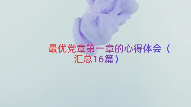 最优党章第一章的心得体会（汇总16篇）