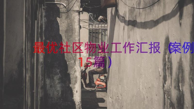 最优社区物业工作汇报（案例15篇）