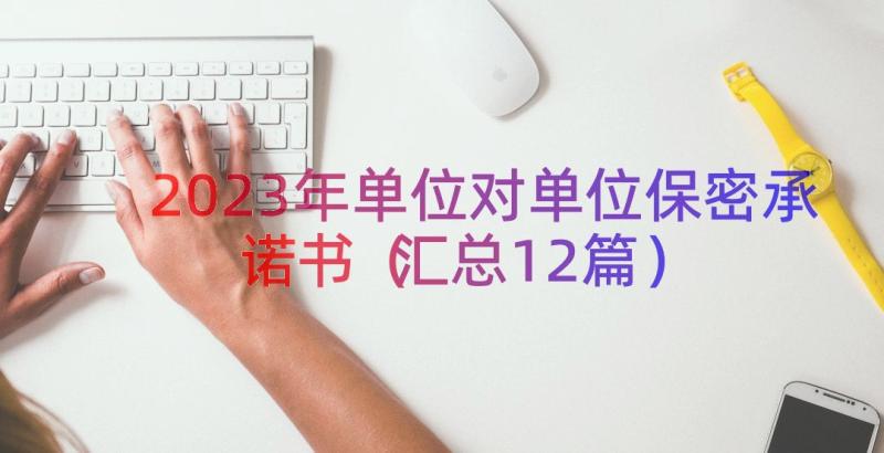 2023年单位对单位保密承诺书（汇总12篇）