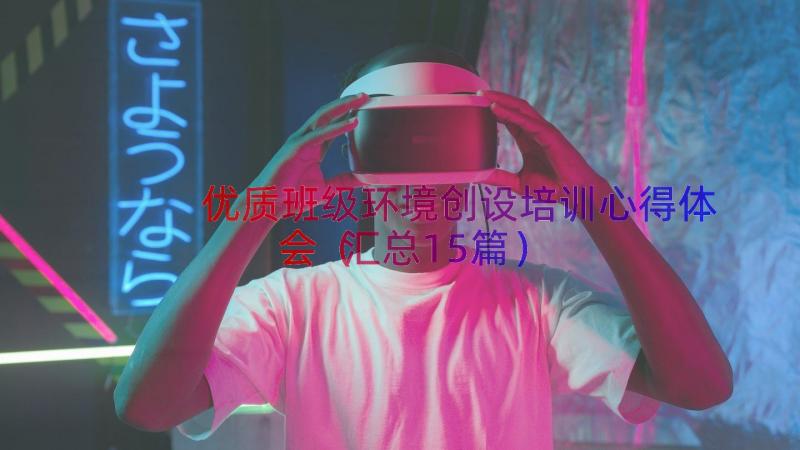 优质班级环境创设培训心得体会（汇总15篇）