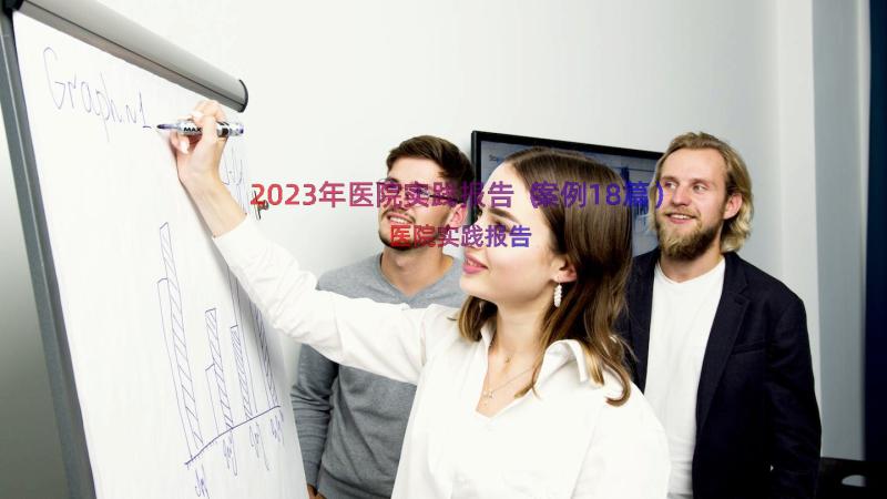 2023年医院实践报告（案例18篇）