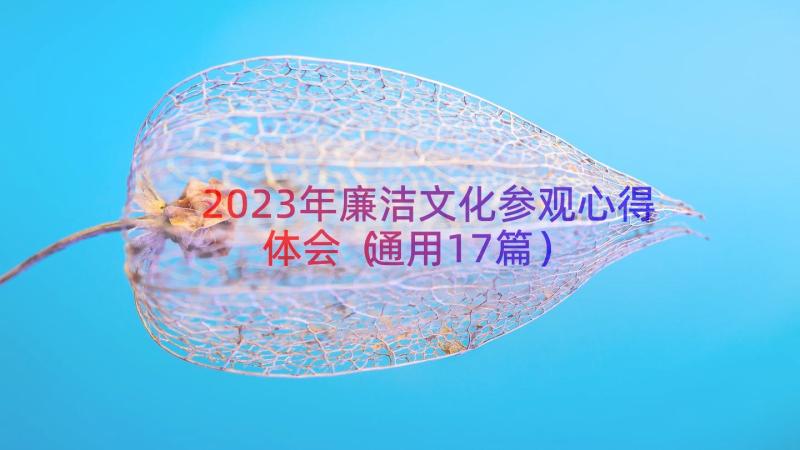 2023年廉洁文化参观心得体会（通用17篇）