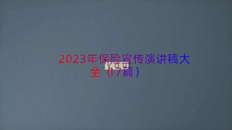 2023年保险宣传演讲稿大全（17篇）