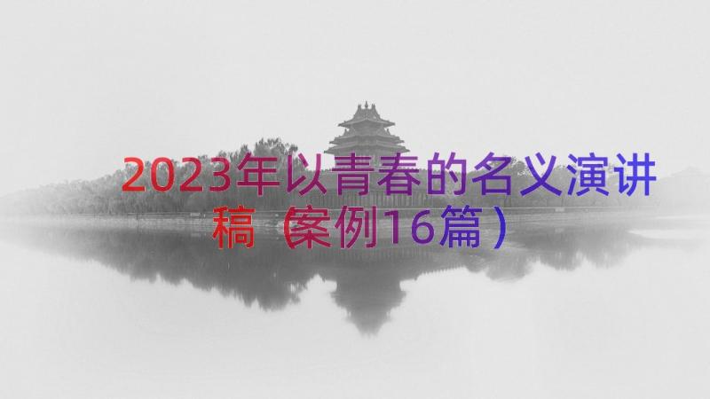 2023年以青春的名义演讲稿（案例16篇）