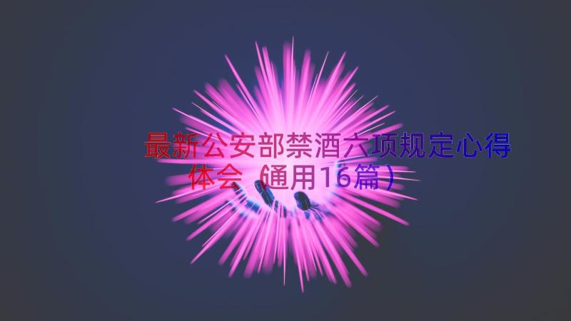 最新公安部禁酒六项规定心得体会（通用16篇）