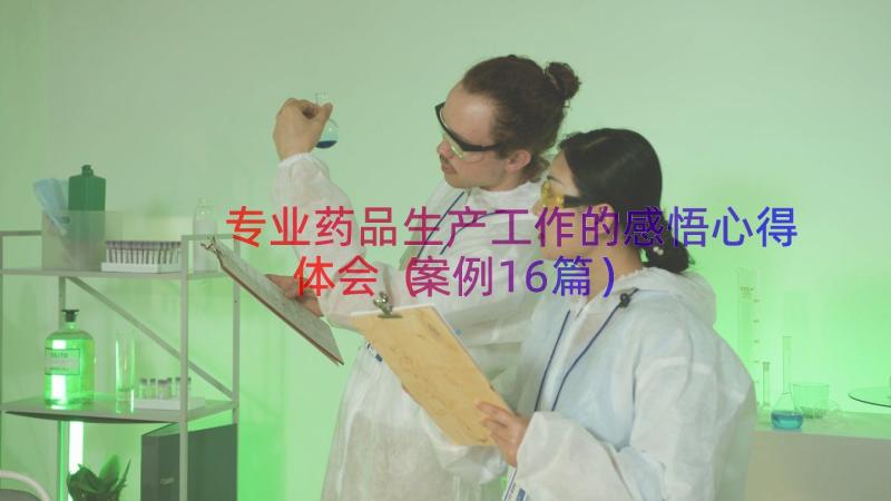 专业药品生产工作的感悟心得体会（案例16篇）