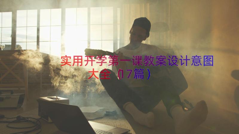 实用开学第一课教案设计意图大全（17篇）