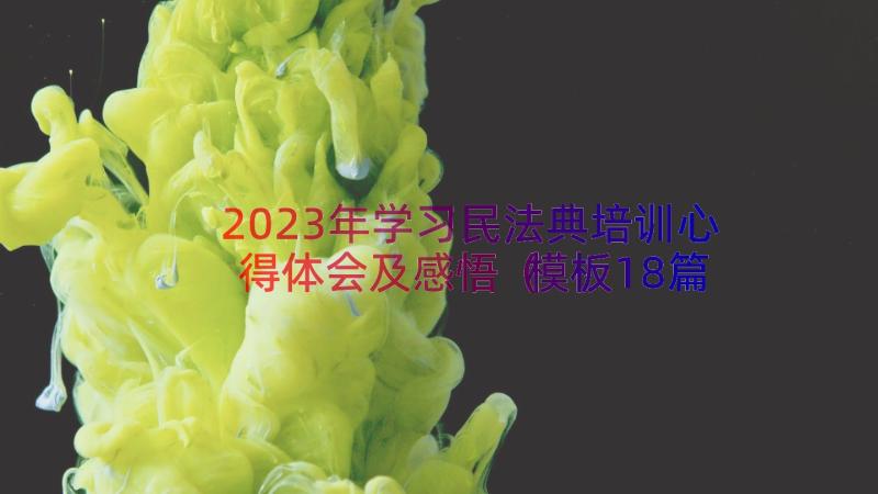 2023年学习民法典培训心得体会及感悟（模板18篇）