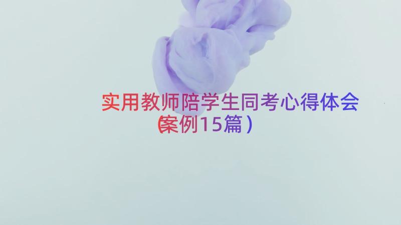 实用教师陪学生同考心得体会（案例15篇）