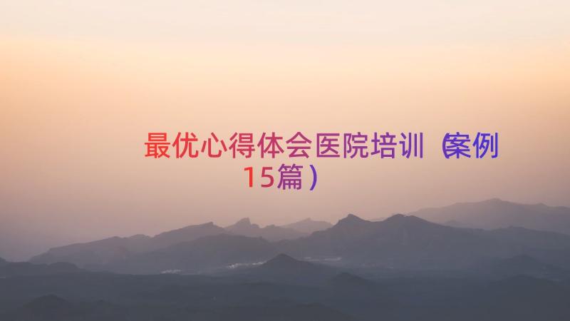 最优心得体会医院培训（案例15篇）