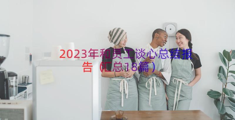 2023年和员工谈心总结报告（汇总18篇）