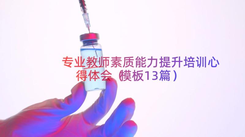 专业教师素质能力提升培训心得体会（模板13篇）