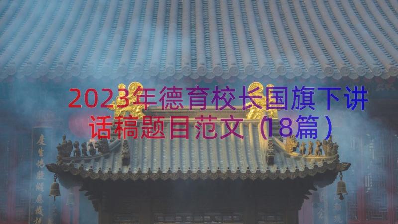 2023年德育校长国旗下讲话稿题目范文（18篇）