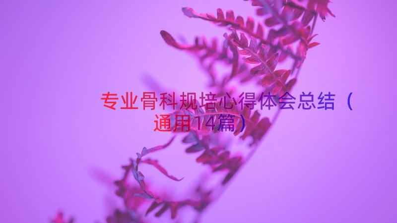 专业骨科规培心得体会总结（通用14篇）