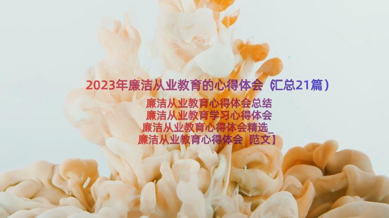 2023年廉洁从业教育的心得体会（汇总21篇）