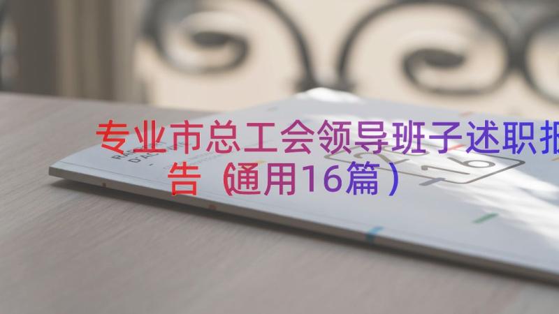 专业市总工会领导班子述职报告（通用16篇）