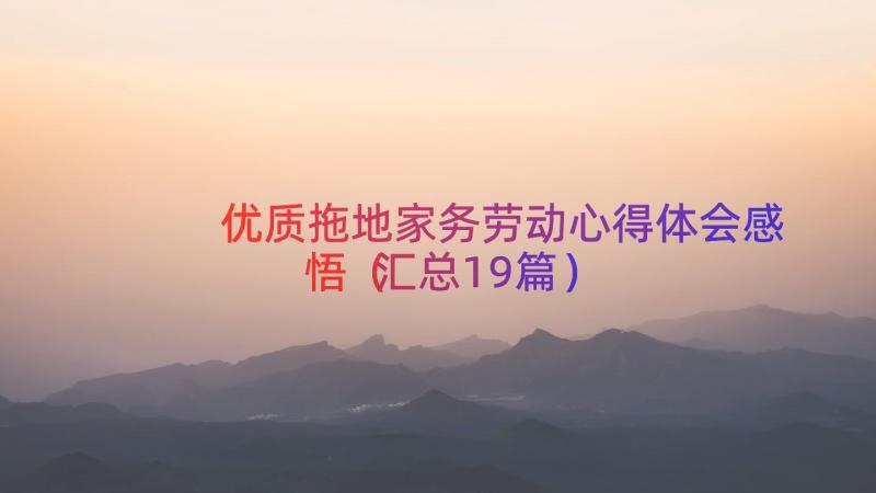 优质拖地家务劳动心得体会感悟（汇总19篇）