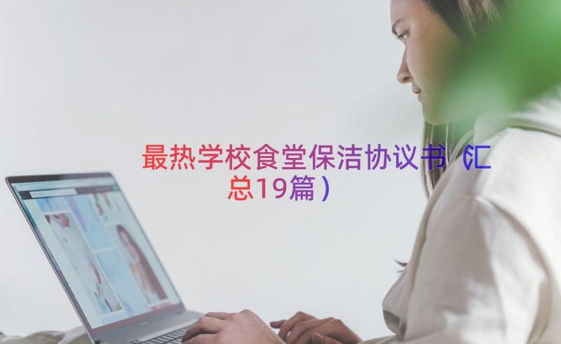 最热学校食堂保洁协议书（汇总19篇）