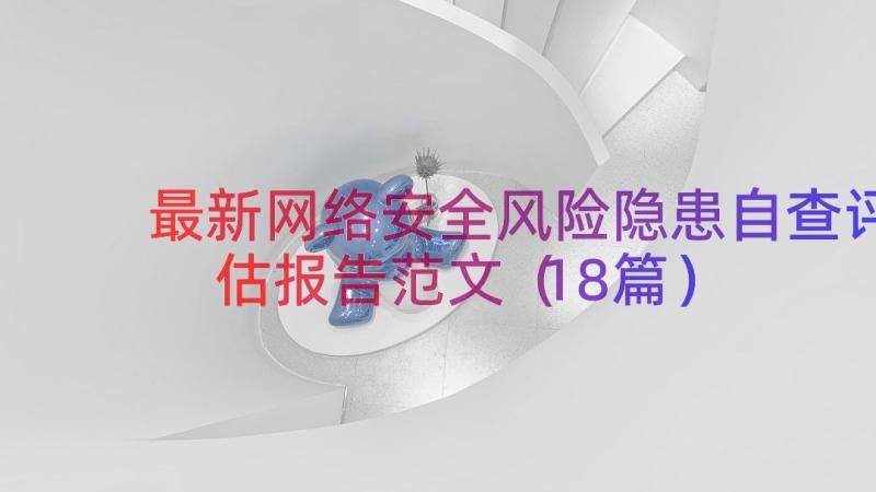 最新网络安全风险隐患自查评估报告范文（18篇）