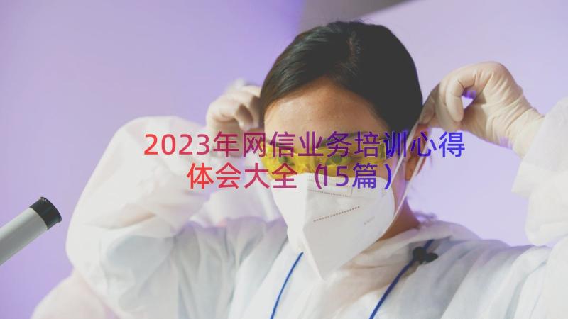 2023年网信业务培训心得体会大全（15篇）