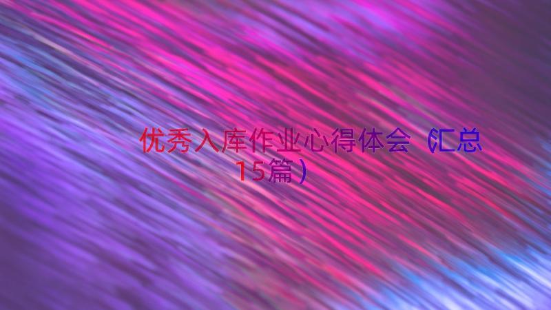 优秀入库作业心得体会（汇总15篇）