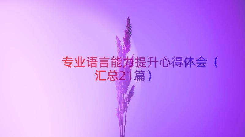 专业语言能力提升心得体会（汇总21篇）