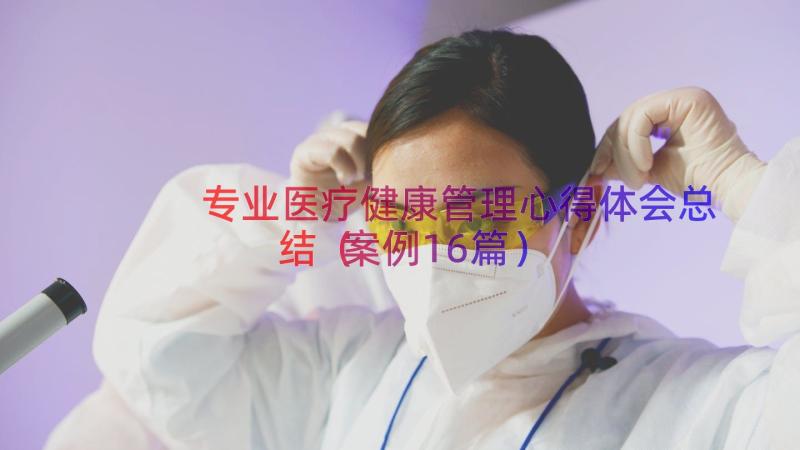 专业医疗健康管理心得体会总结（案例16篇）