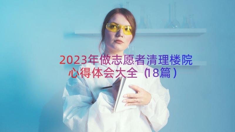 2023年做志愿者清理楼院心得体会大全（18篇）