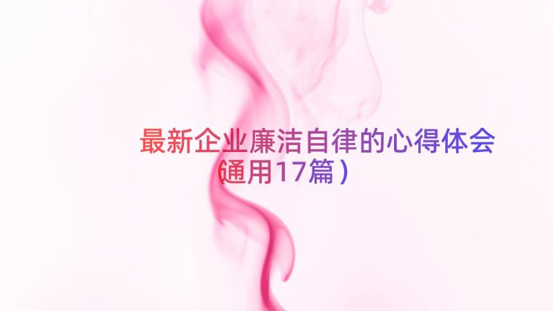 最新企业廉洁自律的心得体会（通用17篇）