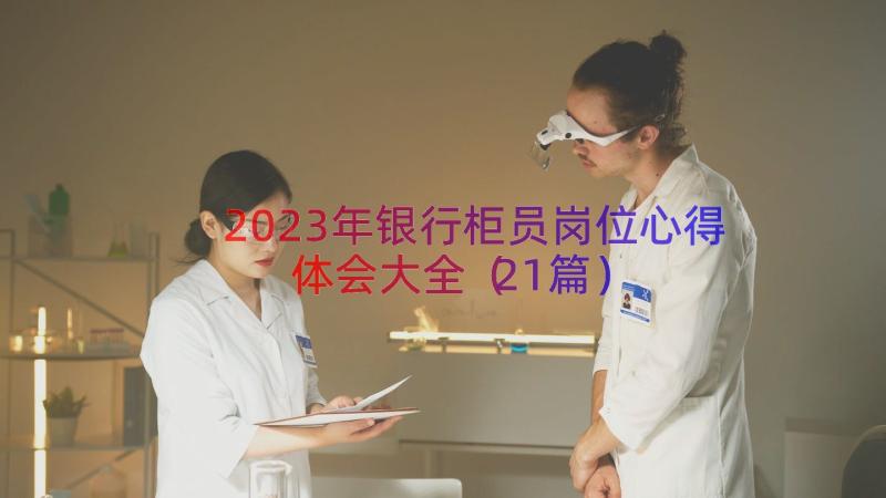 2023年银行柜员岗位心得体会大全（21篇）