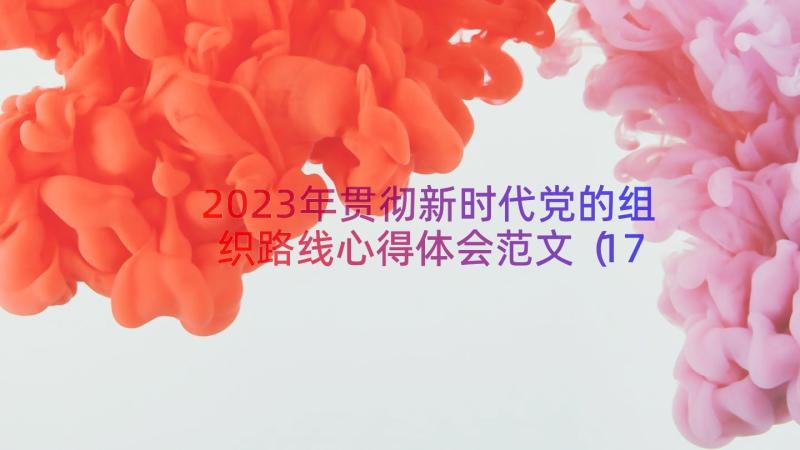 2023年贯彻新时代党的组织路线心得体会范文（17篇）