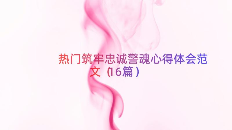 热门筑牢忠诚警魂心得体会范文（16篇）