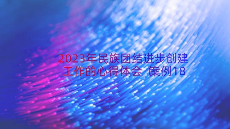 2023年民族团结进步创建工作的心得体会（案例18篇）