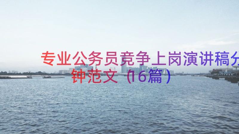 专业公务员竞争上岗演讲稿分钟范文（16篇）