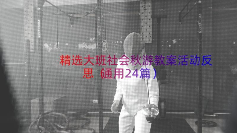 精选大班社会秋游教案活动反思（通用24篇）